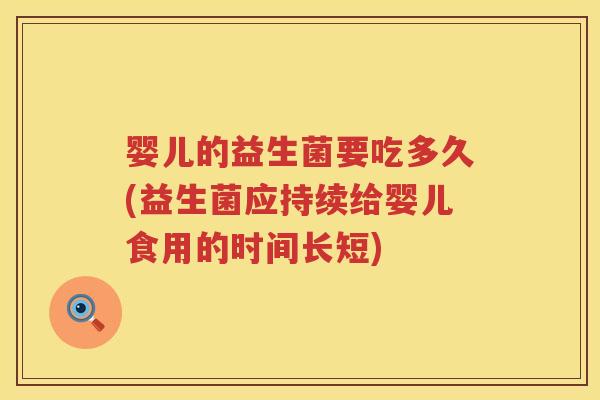 婴儿的益生菌要吃多久(益生菌应持续给婴儿食用的时间长短) 婴儿的益生菌要吃多久(益生菌应持续给婴儿食用的时间长短)