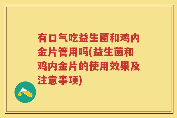 有口气吃益生菌和鸡内金片管用吗(益生菌和鸡内金片的使用效果及注意事项) 有口气吃益生菌和鸡内金片管用吗(益生菌和鸡内金片的使用效果及注意事项)