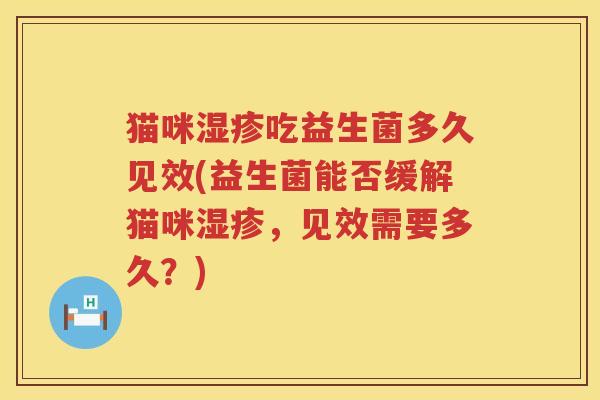 猫咪吃益生菌多久见效(益生菌能否缓解猫咪,见效需要多久?) 猫咪吃益生菌多久见效(益生菌能否缓解猫咪,见效需要多久?)