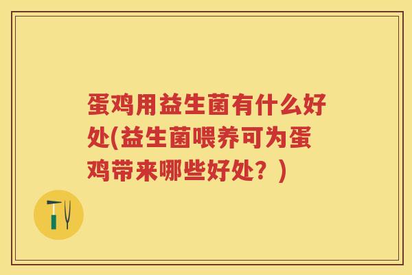 蛋鸡用益生菌有什么好处(益生菌喂养可为蛋鸡带来哪些好处?) 蛋鸡用益生菌有什么好处(益生菌喂养可为蛋鸡带来哪些好处?)