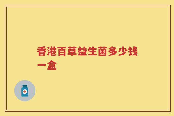 香港百草益生菌多少钱一盒 香港百草益生菌多少钱一盒
