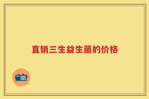 直销三生益生菌的价格 直销三生益生菌的价格