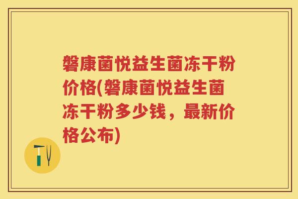 磐康菌悦益生菌冻干粉价格(磐康菌悦益生菌冻干粉多少钱，新价格公布)