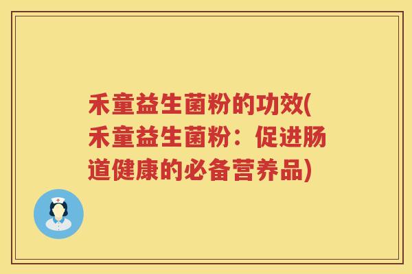 禾童益生菌粉的功效(禾童益生菌粉：促进肠道健康的必备营养品)