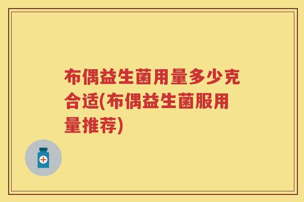 布偶益生菌用量多少克合适(布偶益生菌服用量推荐) 布偶益生菌用量多少克合适(布偶益生菌服用量推荐)