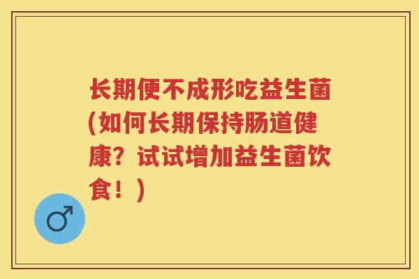 长期便不成形吃益生菌(如何长期保持肠道健康?试试增加益生菌饮食!) 长期便不成形吃益生菌(如何长期保持肠道健康?试试增加益生菌饮食!)