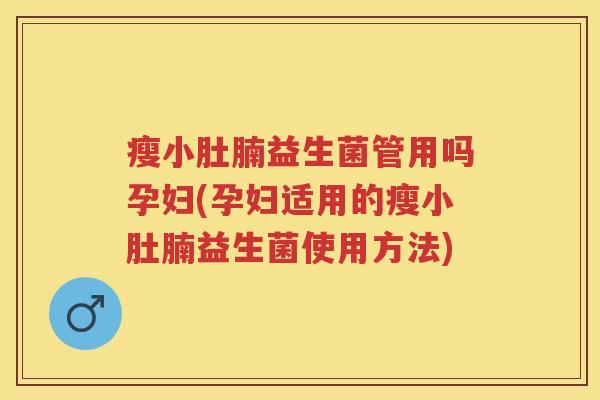 瘦小肚腩益生菌管用吗孕妇(孕妇适用的瘦小肚腩益生菌使用方法) 瘦小肚腩益生菌管用吗孕妇(孕妇适用的瘦小肚腩益生菌使用方法)