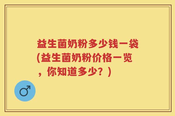 益生菌奶粉多少钱一袋(益生菌奶粉价格一览,你知道多少?) 益生菌奶粉多少钱一袋(益生菌奶粉价格一览,你知道多少?)