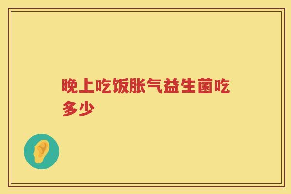 晚上吃饭益生菌吃多少 晚上吃饭益生菌吃多少
