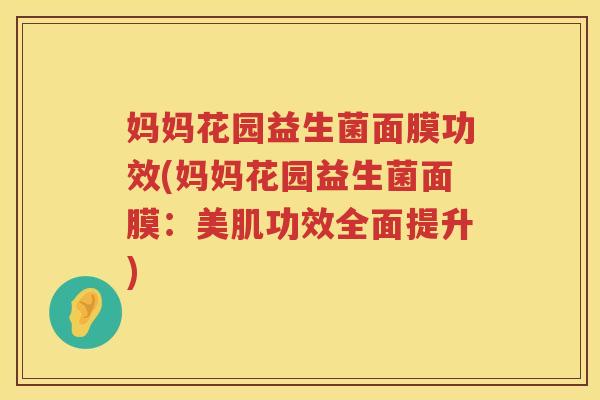 妈妈花园益生菌面膜功效(妈妈花园益生菌面膜:美肌功效全面提升) 妈妈花园益生菌面膜功效(妈妈花园益生菌面膜:美肌功效全面提升)
