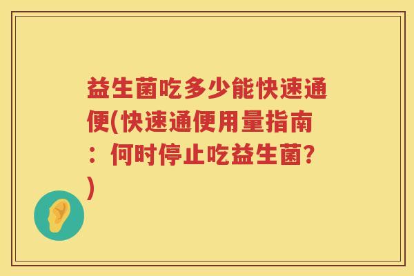 益生菌吃多少能快速通便(快速通便用量指南:何时停止吃益生菌?) 益生菌吃多少能快速通便(快速通便用量指南:何时停止吃益生菌?)