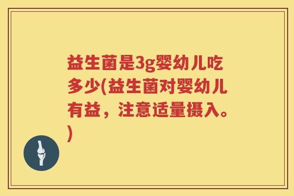 益生菌是3g婴幼儿吃多少(益生菌对婴幼儿有益,注意适量摄入。) 益生菌是3g婴幼儿吃多少(益生菌对婴幼儿有益,注意适量摄入。)