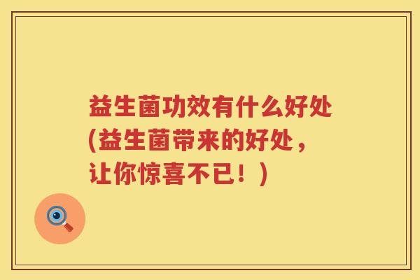 益生菌功效有什么好处(益生菌带来的好处，让你惊喜不已！)