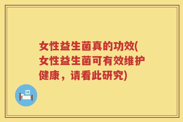 女性益生菌真的功效(女性益生菌可有效维护健康,请看此研究) 女性益生菌真的功效(女性益生菌可有效维护健康,请看此研究)