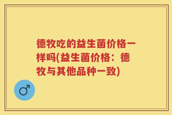 德牧吃的益生菌价格一样吗(益生菌价格：德牧与其他品种一致)
