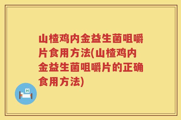 山楂鸡内金益生菌咀嚼片食用方法(山楂鸡内金益生菌咀嚼片的正确食用方法) 山楂鸡内金益生菌咀嚼片食用方法(山楂鸡内金益生菌咀嚼片的正确食用方法)