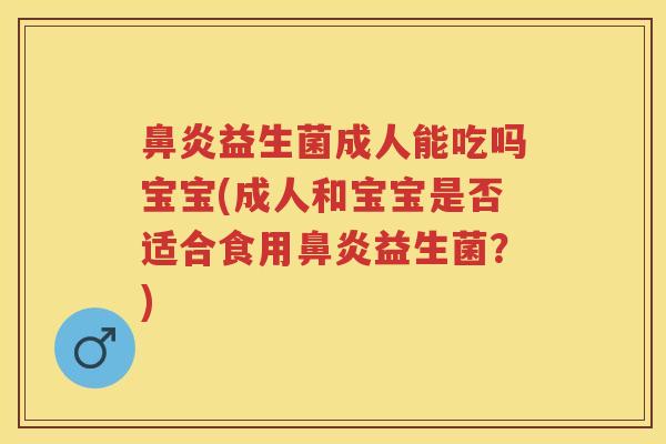 益生菌成人能吃吗宝宝(成人和宝宝是否适合食用益生菌?) 益生菌成人能吃吗宝宝(成人和宝宝是否适合食用益生菌?)