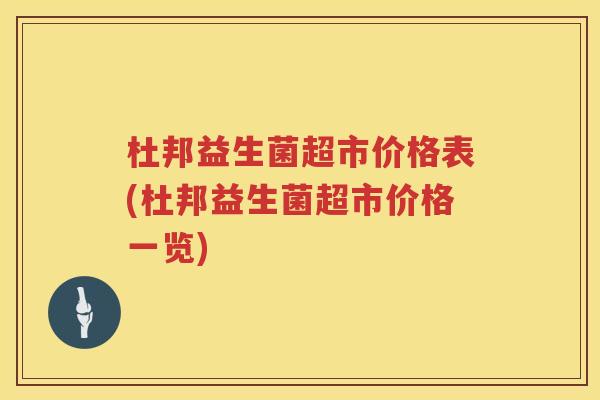 杜邦益生菌超市价格表(杜邦益生菌超市价格一览) 杜邦益生菌超市价格表(杜邦益生菌超市价格一览)