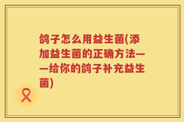 鸽子怎么用益生菌(添加益生菌的正确方法——给你的鸽子补充益生菌) 鸽子怎么用益生菌(添加益生菌的正确方法——给你的鸽子补充益生菌)