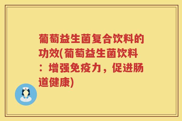 葡萄益生菌复合饮料的功效(葡萄益生菌饮料：增强力，促进肠道健康)