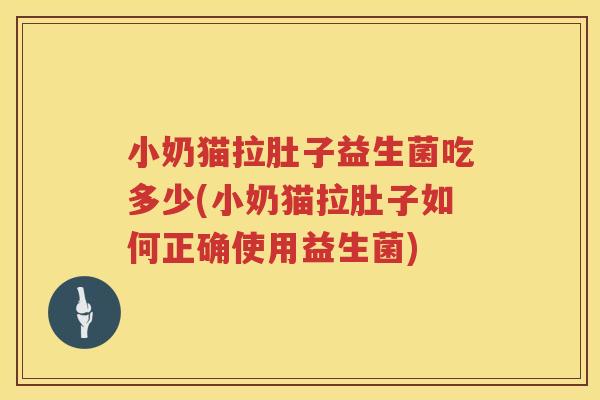 小奶猫拉肚子益生菌吃多少(小奶猫拉肚子如何正确使用益生菌)