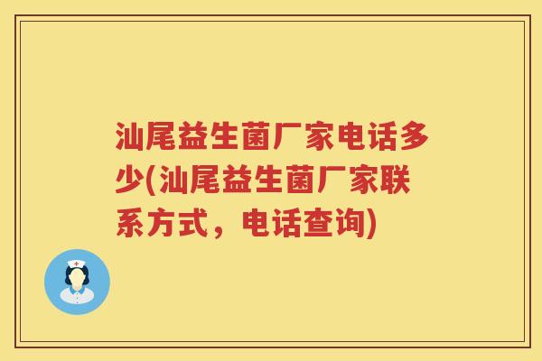 汕尾益生菌厂家电话多少(汕尾益生菌厂家联系方式,电话查询) 汕尾益生菌厂家电话多少(汕尾益生菌厂家联系方式,电话查询)