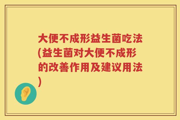 大便不成形益生菌吃法(益生菌对大便不成形的改善作用及建议用法) 大便不成形益生菌吃法(益生菌对大便不成形的改善作用及建议用法)
