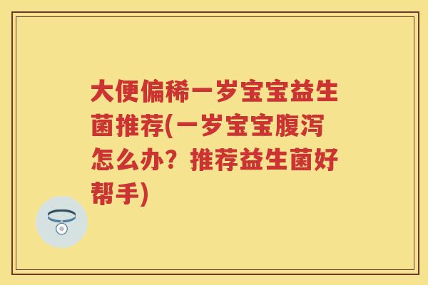 大便偏稀一岁宝宝益生菌推荐(一岁宝宝怎么办?推荐益生菌好帮手) 大便偏稀一岁宝宝益生菌推荐(一岁宝宝怎么办?推荐益生菌好帮手)