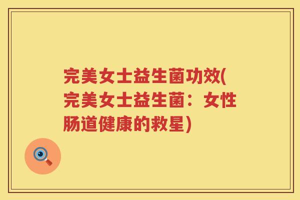 完美女士益生菌功效(完美女士益生菌:女性肠道健康的救星) 完美女士益生菌功效(完美女士益生菌:女性肠道健康的救星)