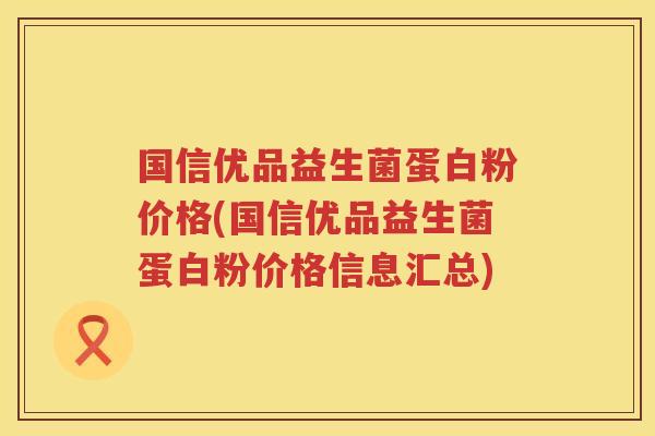 国信优品益生菌蛋白粉价格(国信优品益生菌蛋白粉价格信息汇总) 国信优品益生菌蛋白粉价格(国信优品益生菌蛋白粉价格信息汇总)