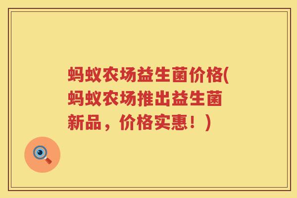 蚂蚁农场益生菌价格(蚂蚁农场推出益生菌 新品，价格实惠！)
