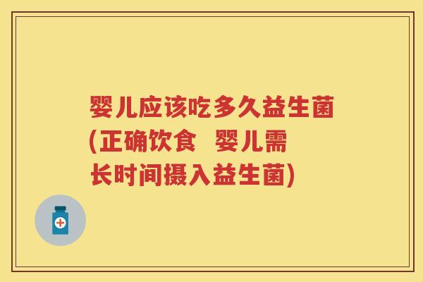 婴儿应该吃多久益生菌(正确饮食 婴儿需长时间摄入益生菌) 婴儿应该吃多久益生菌(正确饮食 婴儿需长时间摄入益生菌)