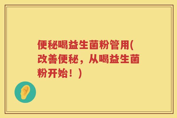 喝益生菌粉管用(改善，从喝益生菌粉开始！)