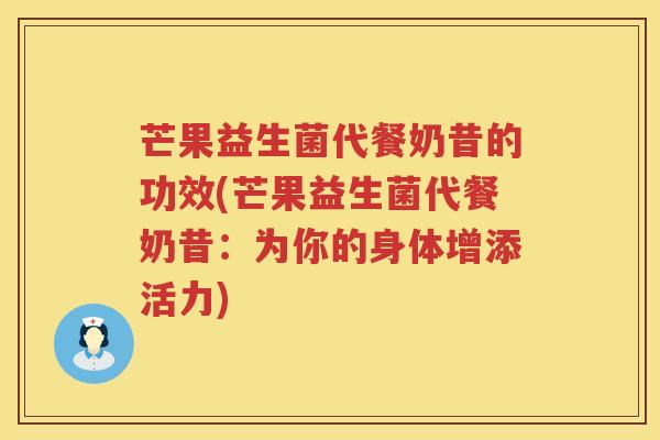 芒果益生菌代餐奶昔的功效(芒果益生菌代餐奶昔:为你的身体增添活力) 芒果益生菌代餐奶昔的功效(芒果益生菌代餐奶昔:为你的身体增添活力)