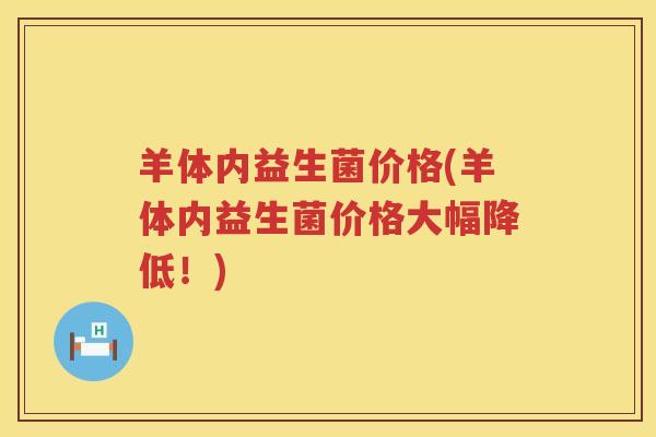 羊体内益生菌价格(羊体内益生菌价格大幅降低！)