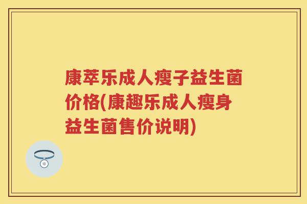 康萃乐成人瘦子益生菌价格(康趣乐成人瘦身益生菌售价说明)