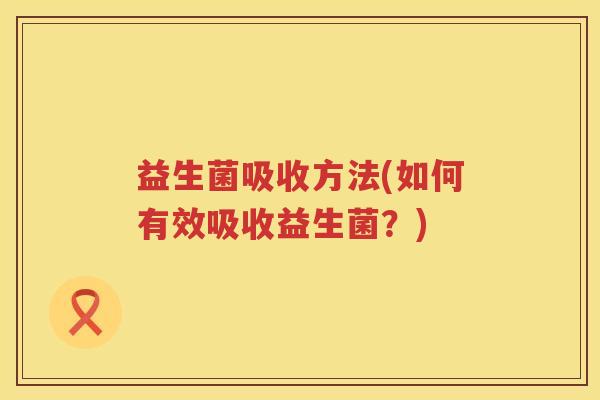 益生菌吸收方法(如何有效吸收益生菌？)