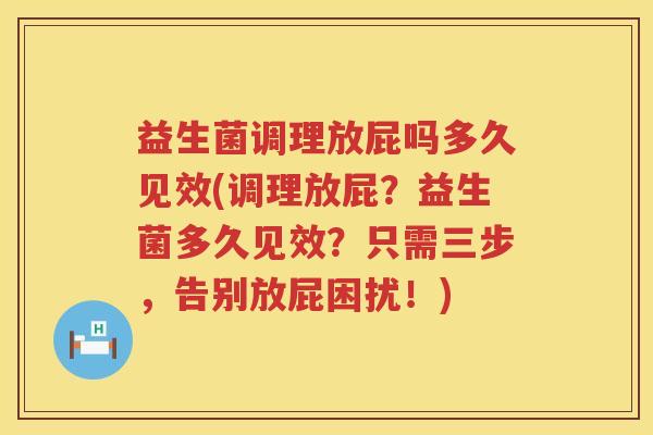 益生菌调理放屁吗多久见效(调理放屁?益生菌多久见效?只需三步,告别放屁困扰!) 益生菌调理放屁吗多久见效(调理放屁?益生菌多久见效?只需三步,告别放屁困扰!)