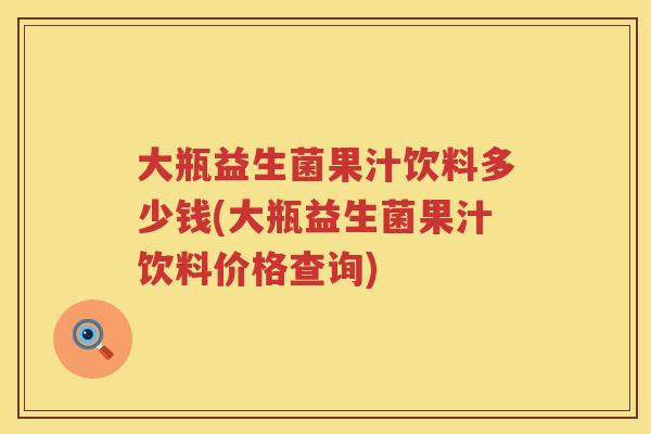 大瓶益生菌果汁饮料多少钱(大瓶益生菌果汁饮料价格查询) 大瓶益生菌果汁饮料多少钱(大瓶益生菌果汁饮料价格查询)
