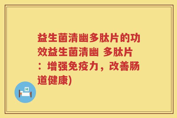益生菌清幽多肽片的功效益生菌清幽 多肽片:增强力,改善肠道健康) 益生菌清幽多肽片的功效益生菌清幽 多肽片:增强力,改善肠道健康)