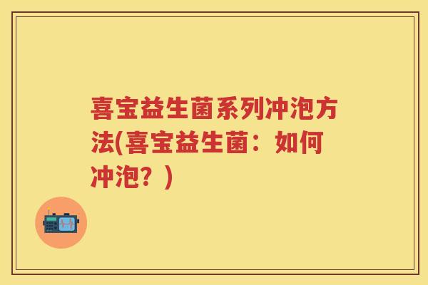 喜宝益生菌系列冲泡方法(喜宝益生菌:如何冲泡?) 喜宝益生菌系列冲泡方法(喜宝益生菌:如何冲泡?)