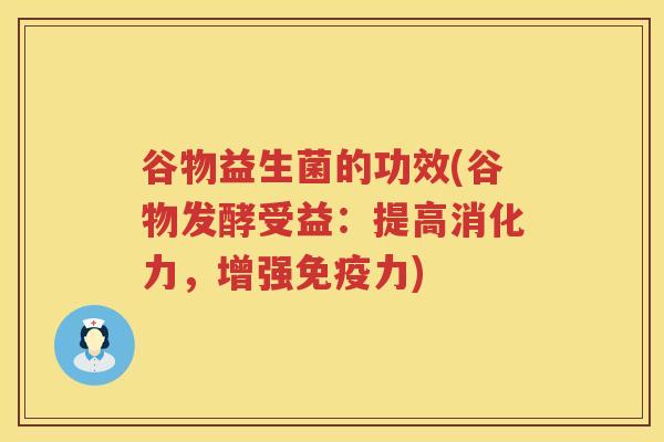 谷物益生菌的功效(谷物发酵受益:提高消化力,增强力) 谷物益生菌的功效(谷物发酵受益:提高消化力,增强力)