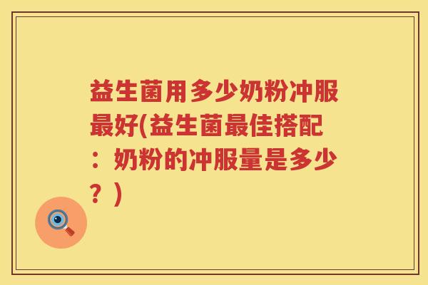 益生菌用多少奶粉冲服好(益生菌佳搭配:奶粉的冲服量是多少?) 益生菌用多少奶粉冲服好(益生菌佳搭配:奶粉的冲服量是多少?)