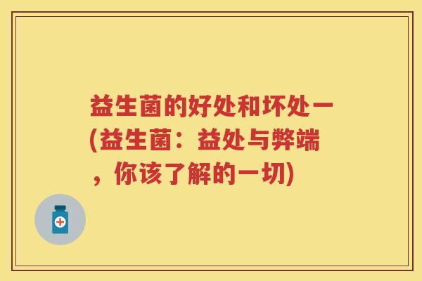 益生菌的好处和坏处一(益生菌：益处与弊端，你该了解的一切)