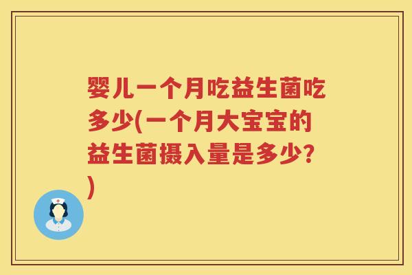 婴儿一个月吃益生菌吃多少(一个月大宝宝的益生菌摄入量是多少？)