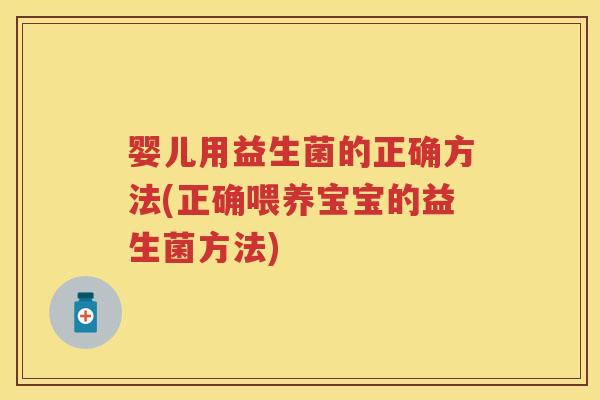 婴儿用益生菌的正确方法(正确喂养宝宝的益生菌方法)