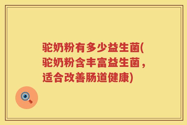 驼奶粉有多少益生菌(驼奶粉含丰富益生菌,适合改善肠道健康) 驼奶粉有多少益生菌(驼奶粉含丰富益生菌,适合改善肠道健康)