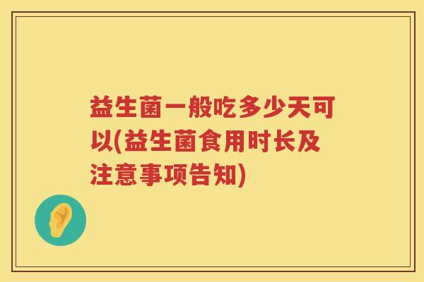 益生菌一般吃多少天可以(益生菌食用时长及注意事项告知) 益生菌一般吃多少天可以(益生菌食用时长及注意事项告知)