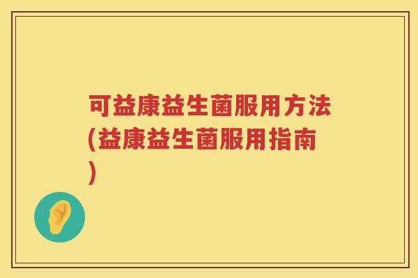 可益康益生菌服用方法(益康益生菌服用指南) 可益康益生菌服用方法(益康益生菌服用指南)