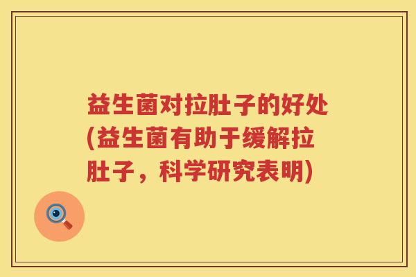 益生菌对拉肚子的好处(益生菌有助于缓解拉肚子,科学研究表明) 益生菌对拉肚子的好处(益生菌有助于缓解拉肚子,科学研究表明)